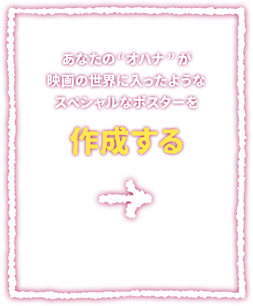 あなたの“オハナ”が映画の世界に入ったようなスペシャルなポスターを作成する