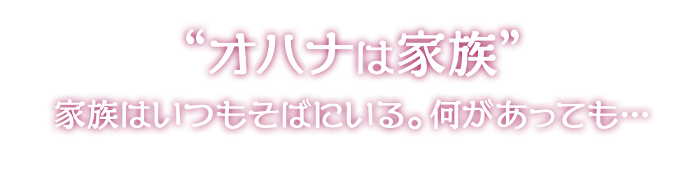 “オハナは家族”家族はいつもそばにいる。何があっても…